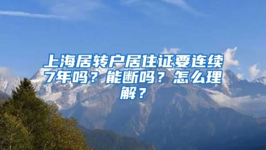 上海居转户居住证要连续7年吗？能断吗？怎么理解？