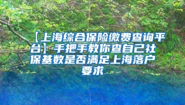 【上海综合保险缴费查询平台】手把手教你查自己社保基数是否满足上海落户要求