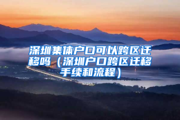 深圳集体户口可以跨区迁移吗（深圳户口跨区迁移手续和流程）