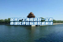 居转户上海应达到一定的市场化评价标准权威解读