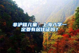 非沪籍儿童，上海入学一定要有居住证吗？