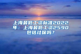 上海最低工资标准2022年：上海最低工资2590包括社保吗？