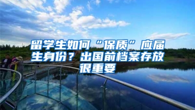 留学生如何“保质”应届生身份？出国前档案存放很重要