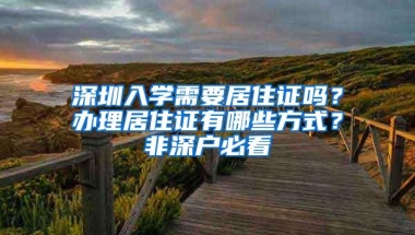 深圳入学需要居住证吗？办理居住证有哪些方式？非深户必看