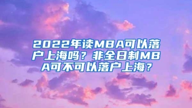 2022年读MBA可以落户上海吗？非全日制MBA可不可以落户上海？