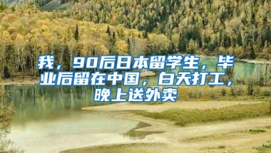 我，90后日本留学生，毕业后留在中国，白天打工，晚上送外卖