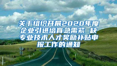 关于组织开展2020年度企业引进培育急需紧 缺专业技术人才奖励补贴申报工作的通知