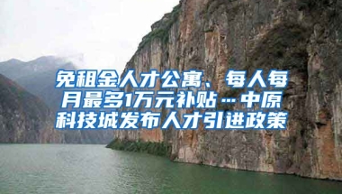 免租金人才公寓、每人每月最多1万元补贴…中原科技城发布人才引进政策