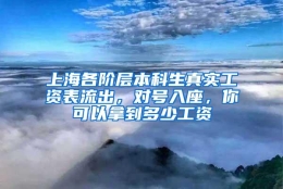 上海各阶层本科生真实工资表流出，对号入座，你可以拿到多少工资