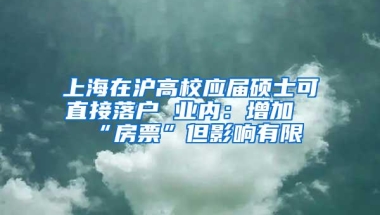 上海在沪高校应届硕士可直接落户 业内：增加“房票”但影响有限