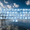 上海人才引进落户条件2020重点机构 上海市人才引进落户公示派遣 上海人才引进落户多久能办下来