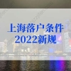 上海落户条件2022新规，上海落户社保缴纳要求再不看就晚了