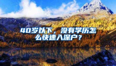 40岁以下，没有学历怎么快速入深户？