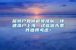 居转户如何避免排队，快速落户上海！这些优先条件值得考虑！