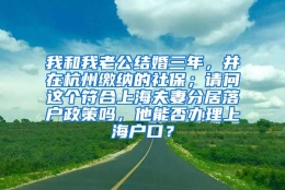 我和我老公结婚三年，并在杭州缴纳的社保；请问这个符合上海夫妻分居落户政策吗，他能否办理上海户口？