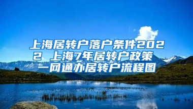 上海居转户落户条件2022 上海7年居转户政策 一网通办居转户流程图