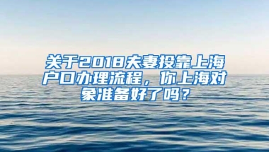 关于2018夫妻投靠上海户口办理流程，你上海对象准备好了吗？