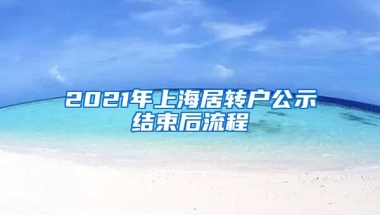 2021年上海居转户公示结束后流程