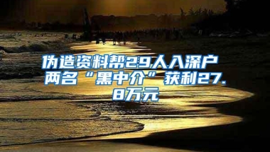 伪造资料帮29人入深户 两名“黑中介”获利27.8万元