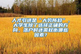 人才引进是“大势所趋”，大学生除了选择正确的方向，落户时还需权衡哪些因素？