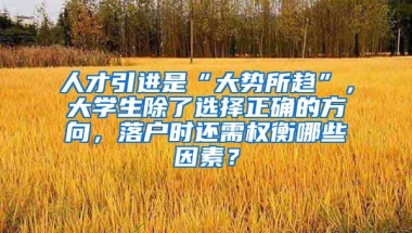 人才引进是“大势所趋”，大学生除了选择正确的方向，落户时还需权衡哪些因素？