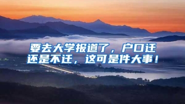 要去大学报道了，户口迁还是不迁，这可是件大事！