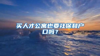 买人才公寓也要社保和户口吗？