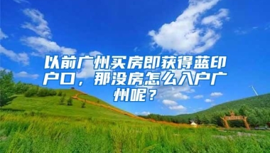 以前广州买房即获得蓝印户口，那没房怎么入户广州呢？