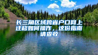 长三角区域跨省户口网上迁移如何操作，这份指南请查收