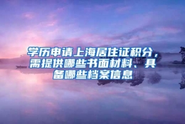 学历申请上海居住证积分，需提供哪些书面材料、具备哪些档案信息