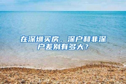 在深圳买房，深户和非深户差别有多大？