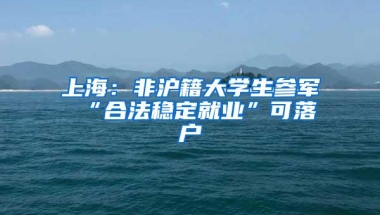 上海：非沪籍大学生参军 “合法稳定就业”可落户