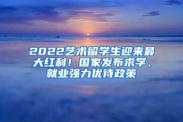 2022艺术留学生迎来最大红利！国家发布求学、就业强力优待政策