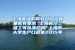 上海高级职称转户口社保基数有要求 上海制冷三级工可以落户吗 上海市大学生户口政策2015年