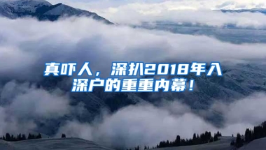 真吓人，深扒2018年入深户的重重内幕！