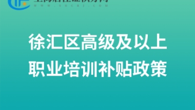 2022年徐汇区高级及以上职业培训补贴政策来了！10月份受理上年10月至当年9月补贴申请！