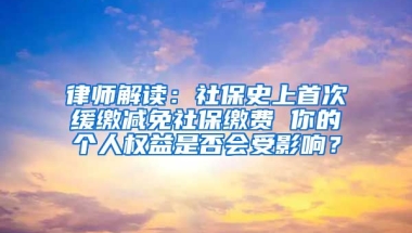 律师解读：社保史上首次缓缴减免社保缴费 你的个人权益是否会受影响？