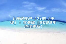 上海居转户（7+职（中级））零基础（2022年持续更新）