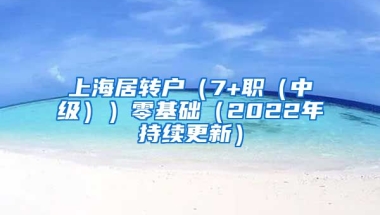 上海居转户（7+职（中级））零基础（2022年持续更新）