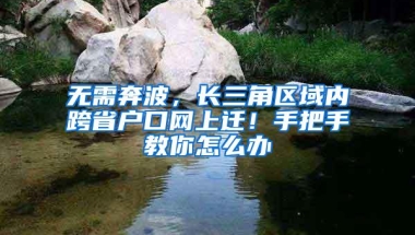 无需奔波，长三角区域内跨省户口网上迁！手把手教你怎么办