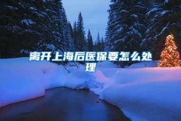 离开上海后医保要怎么处理