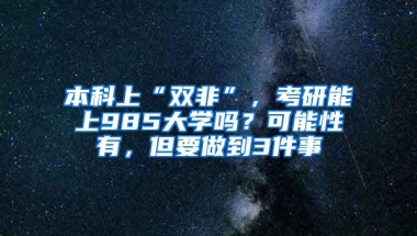 本科上“双非”，考研能上985大学吗？可能性有，但要做到3件事