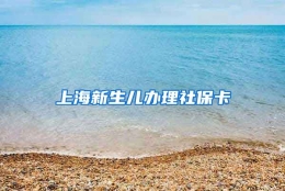 上海新生儿办理社保卡