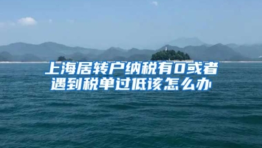 上海居转户纳税有0或者遇到税单过低该怎么办