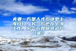 夫妻一方是人才引进型上海户口，另一方也在上海工作，另一方如何转沪户口呢？