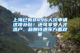 上海已有8496人次申请这项补贴！还可享受人才落户、薪酬待遇等方面政策