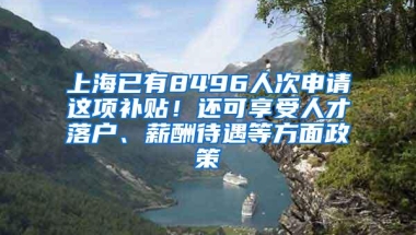 上海已有8496人次申请这项补贴！还可享受人才落户、薪酬待遇等方面政策