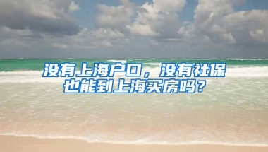 没有上海户口，没有社保也能到上海买房吗？