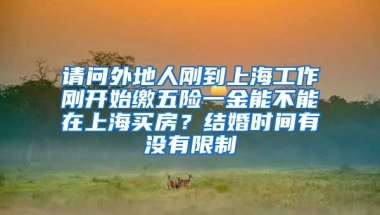 请问外地人刚到上海工作刚开始缴五险一金能不能在上海买房？结婚时间有没有限制