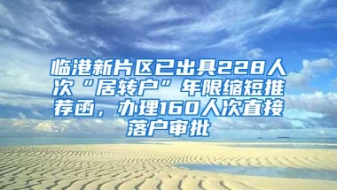 临港新片区已出具228人次“居转户”年限缩短推荐函，办理160人次直接落户审批